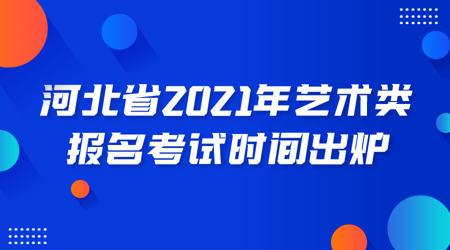 【2021年河北省藝考時間】河北省普通高等學校藝術類專業招生